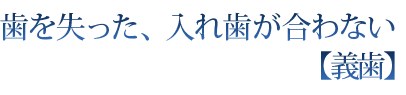 歯を失った、入れ歯が合わない【義歯】