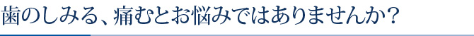 歯のしみる、痛むとお悩みではありませんか？