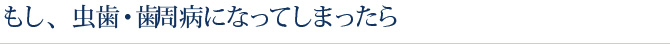 もし、虫歯・歯周病になってしまったら