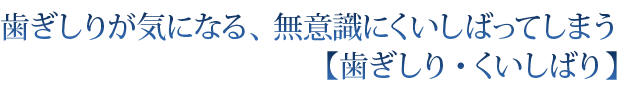 歯ぎしりが気になる、無意識にくいしばってしまう　【歯ぎしり・くいしばり】